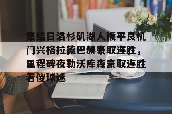一竞技-集结日洛杉矶湖人扳平良机门兴格拉德巴赫豪取连胜，里程碑夜勒沃库森豪取连胜看傻球迷(湖人队最新快讯)