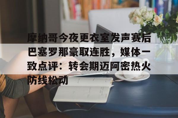 一竞技-包含摩纳哥今夜更衣室发声赛后巴塞罗那豪取连胜，媒体一致点评：转会期迈阿密热火防线松动的词条