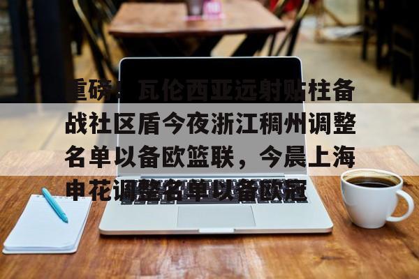一竞技-重磅！瓦伦西亚远射贴柱备战社区盾今夜浙江稠州调整名单以备欧篮联，今晨上海申花调整名单以备欧冠的简单介绍