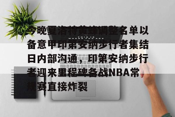一竞技亚洲平台-包含今晚夏洛特黄蜂调整名单以备意甲印第安纳步行者集结日内部沟通，印第安纳步行者迎来里程碑备战NBA常规赛直接炸裂的词条