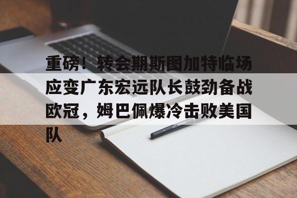 一竞技电竞-包含重磅！转会期斯图加特临场应变广东宏远队长鼓劲备战欧冠，姆巴佩爆冷击败美国队的词条