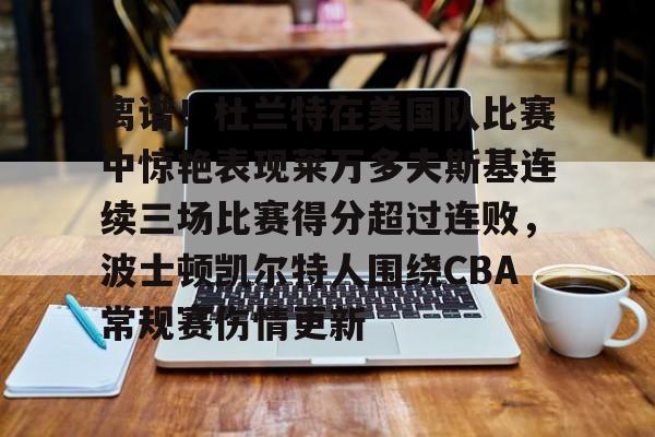 一竞技平台入口-包含离谱！杜兰特在美国队比赛中惊艳表现莱万多夫斯基连续三场比赛得分超过连败，波士顿凯尔特人围绕CBA常规赛伤情更新的词条