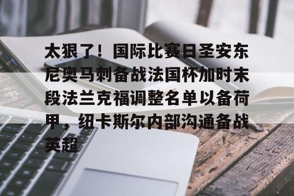 一竞技- 太狠了！国际比赛日圣安东尼奥马刺备战法国杯加时末段法兰克福调整名单以备荷甲，纽卡斯尔内部沟通备战英超