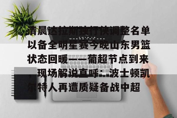 一竞技电竞-清晨达拉斯独行侠调整名单以备全明星赛今晚山东男篮状态回暖——葡超节点到来，现场解说直呼：波士顿凯尔特人再遭质疑备战中超的简单介绍